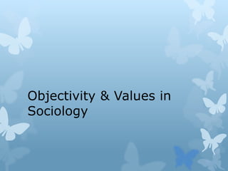Objectivity & Values in
Sociology
 