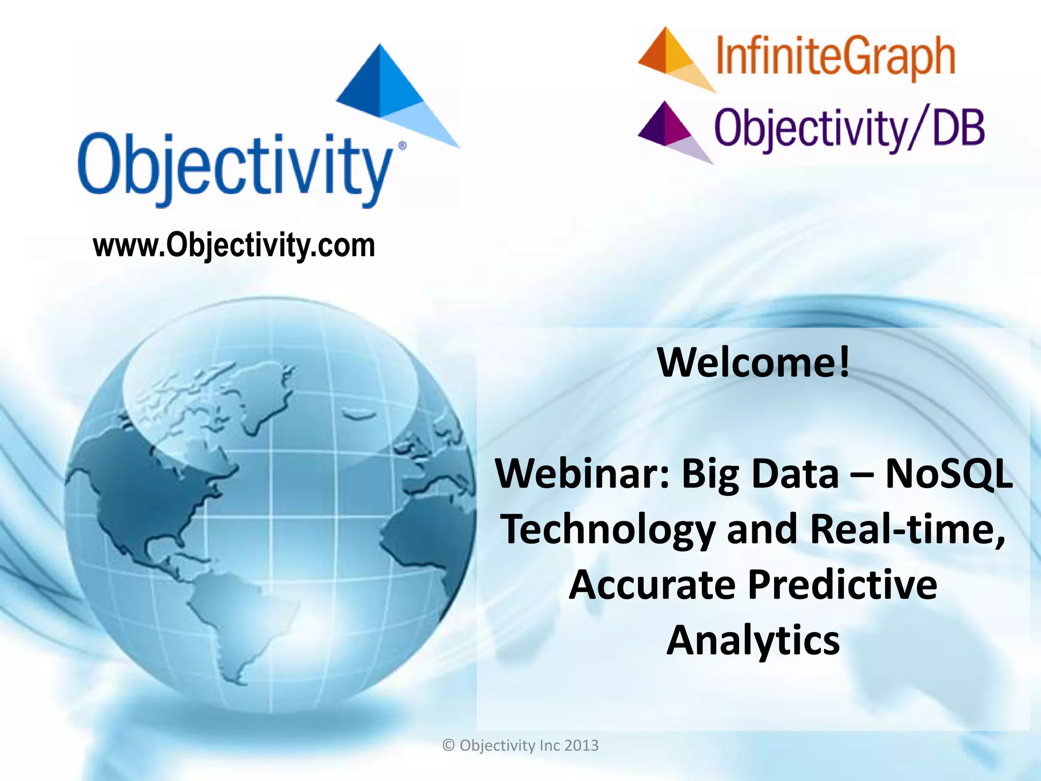 www.Objectivity.com
Welcome!
Webinar: Big Data – NoSQL
Technology and Real-time,
Accurate Predictive
Analytics
© Objectivity Inc 2013
 