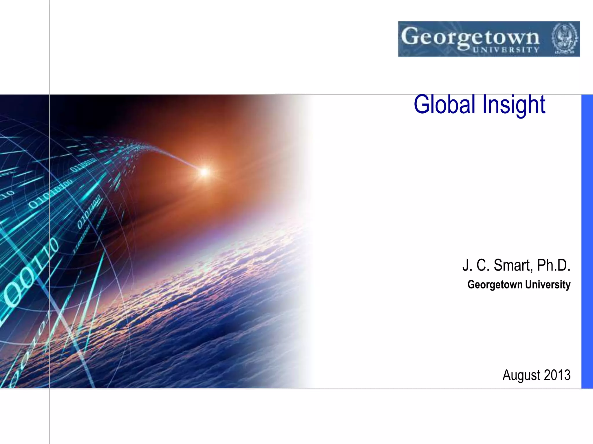 J. C. Smart, Ph.D.
Georgetown University
August 2013
Global Insight
 