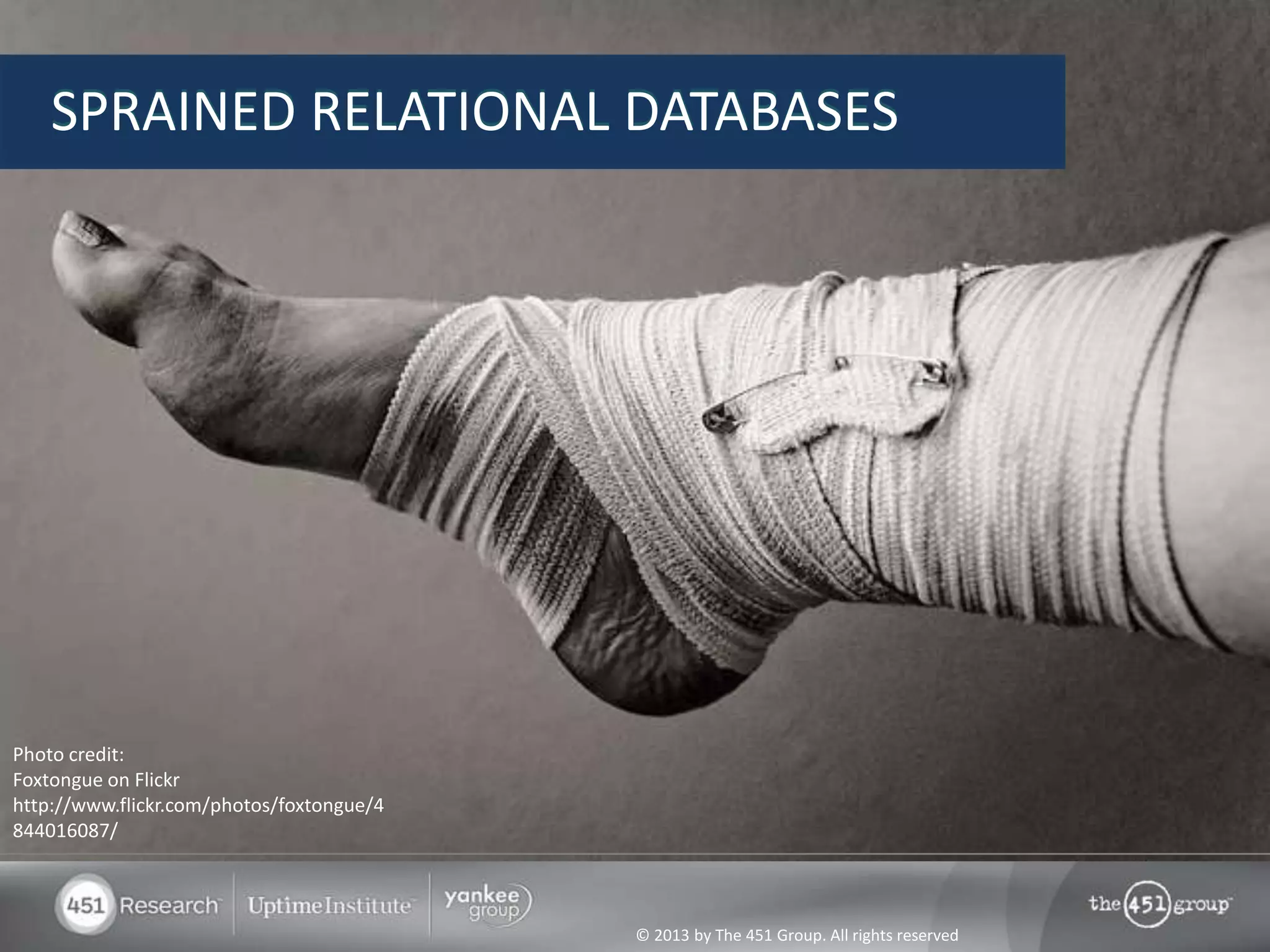 © 2013 by The 451 Group. All rights reserved
SPRAINED RELATIONAL DATABASES
Photo credit:
Foxtongue on Flickr
http://www.flickr.com/photos/foxtongue/4
844016087/
 