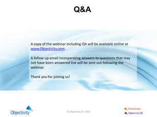 Q&A
© Objectivity Inc 2013
A copy of the webinar including QA will be available online at
www.Objectivity.com.
A follow up email incorporating answers to questions that may
not have been answered live will be sent out following the
webinar.
Thank you for joining us!
 
