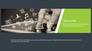 Add your words here, according to your
need to draw the text box size.
Add your title
Add your words here, according to your need to draw the text box size. Please read the instructions and more work at t
he end of the manual template.
 