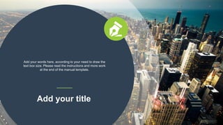 Add your words here, according to your need to draw the
text box size. Please read the instructions and more work
at the end of the manual template.
Add your title
 