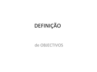 DEFINIÇÃO


de OBJECTIVOS
 