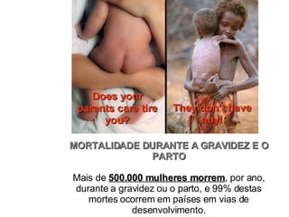 MORTALIDADE DURANTE A GRAVIDEZ E O PARTO Mais de  500.000 mulheres morrem , por ano, durante a gravidez ou o parto, e 99% destas mortes ocorrem em países em vias de desenvolvimento. 