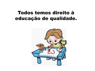 Todos temos direito à
educação de qualidade.
 