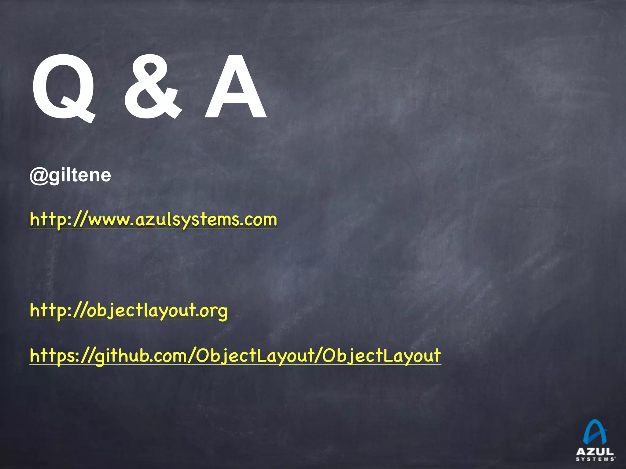 Q & A
@giltene
http://www.azulsystems.com
!
http://objectlayout.org

https://github.com/ObjectLayout/ObjectLayout
 
