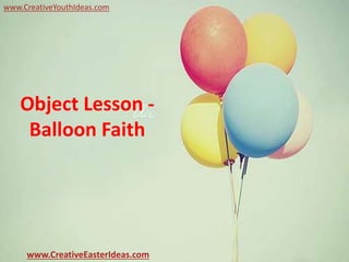 Object Lesson -
Balloon Faith
www.CreativeEasterIdeas.com
www.CreativeYouthIdeas.com
 