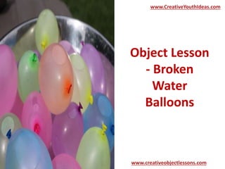 Object Lesson
- Broken
Water
Balloons
www.CreativeYouthIdeas.com
www.creativeobjectlessons.com
 