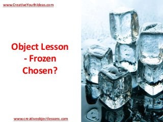 Object Lesson
- Frozen
Chosen?
www.CreativeYouthIdeas.com
www.creativeobjectlessons.com
 