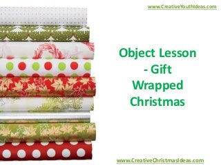 www.CreativeYouthIdeas.com 
Object Lesson 
- Gift 
Wrapped 
Christmas 
www.CreativeChristmasIdeas.com 
 