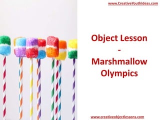 Object Lesson
-
Marshmallow
Olympics
www.CreativeYouthIdeas.com
www.creativeobjectlessons.com
 