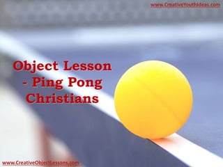 Object Lesson
- Ping Pong
Christians
www.CreativeYouthIdeas.com
www.CreativeObjectLessons.com
 