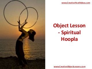Object Lesson
- Spiritual
Hoopla
www.CreativeYouthIdeas.com
www.CreativeObjectLessons.com
 