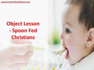 Object Lesson
- Spoon Fed
Christians
www.CreativeYouthIdeas.com
 