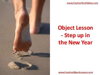 Object Lesson
- Step up in
the New Year
www.CreativeYouthIdeas.com
www.CreativeObjectLessons.com
 