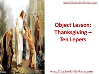 www.CreativeYouthIdeas.com




  Object Lesson:
  Thanksgiving –
    Ten Lepers




www.CreativeHolidayIdeas.com
 