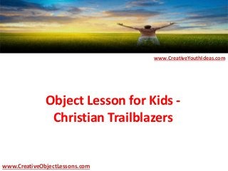 Object Lesson for Kids -
Christian Trailblazers
www.CreativeYouthIdeas.com
www.CreativeObjectLessons.com
 