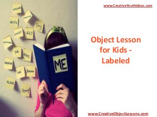 www.CreativeYouthIdeas.com

Object Lesson
for Kids Labeled

www.CreativeObjectLessons.com

 