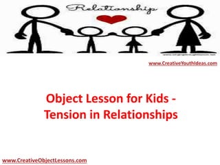 Object Lesson for Kids -
Tension in Relationships
www.CreativeYouthIdeas.com
www.CreativeObjectLessons.com
 