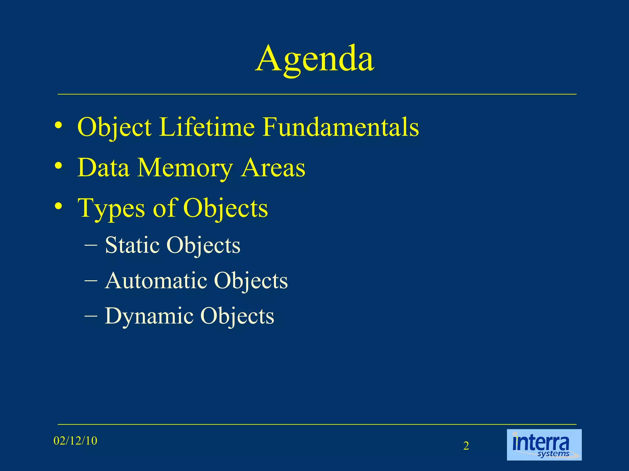 Agenda Object Lifetime Fundamentals Data Memory Areas Types of Objects Static Objects Automatic Objects Dynamic Objects 