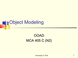 Object Modeling

          OOAD
       MCA 405 C (N2)



           Amandeep S. Patti   1
 