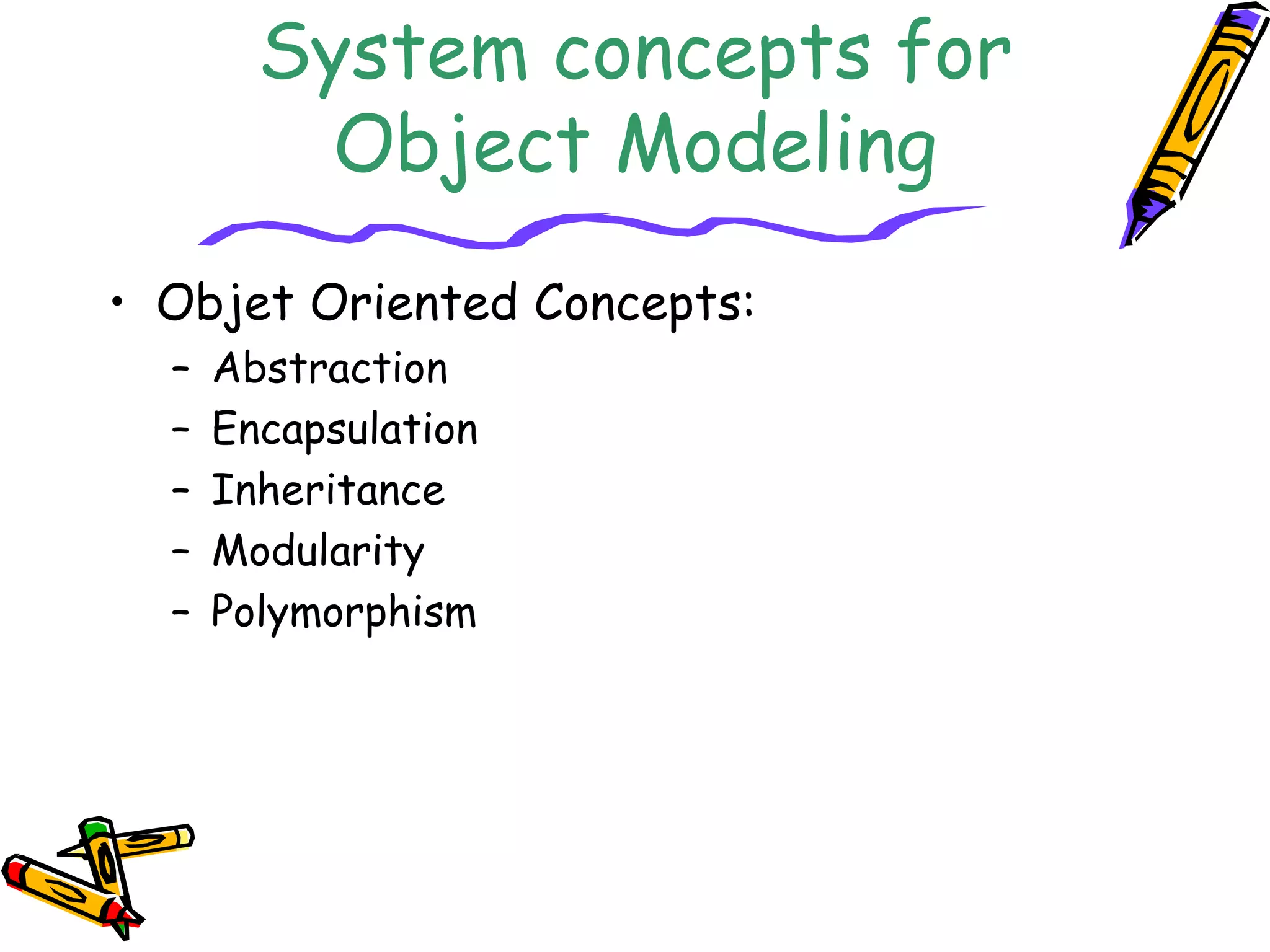 System concepts for
Object Modeling
• Objet Oriented Concepts:
– Abstraction
– Encapsulation
– Inheritance
– Modularity
– Polymorphism
 