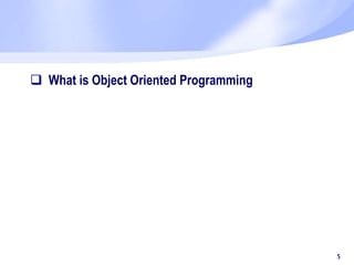  What is Object Oriented Programming
5
 