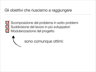 Gli obiettivi che riusciamo a raggiungere


   Scomposizione del problema in sotto problemi
   Suddivisione del lavoro in più sviluppatori
   Modularizzazione del progetto


            sono comunque ottimi:
 