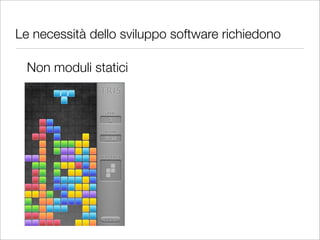Le necessità dello sviluppo software richiedono

  Non moduli statici
 
