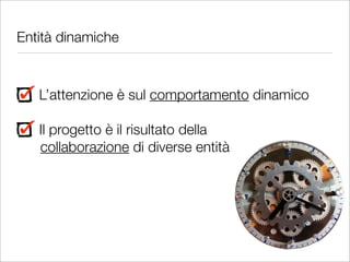 Entità dinamiche



   L’attenzione è sul comportamento dinamico

   Il progetto è il risultato della
   collaborazione di diverse entità
 