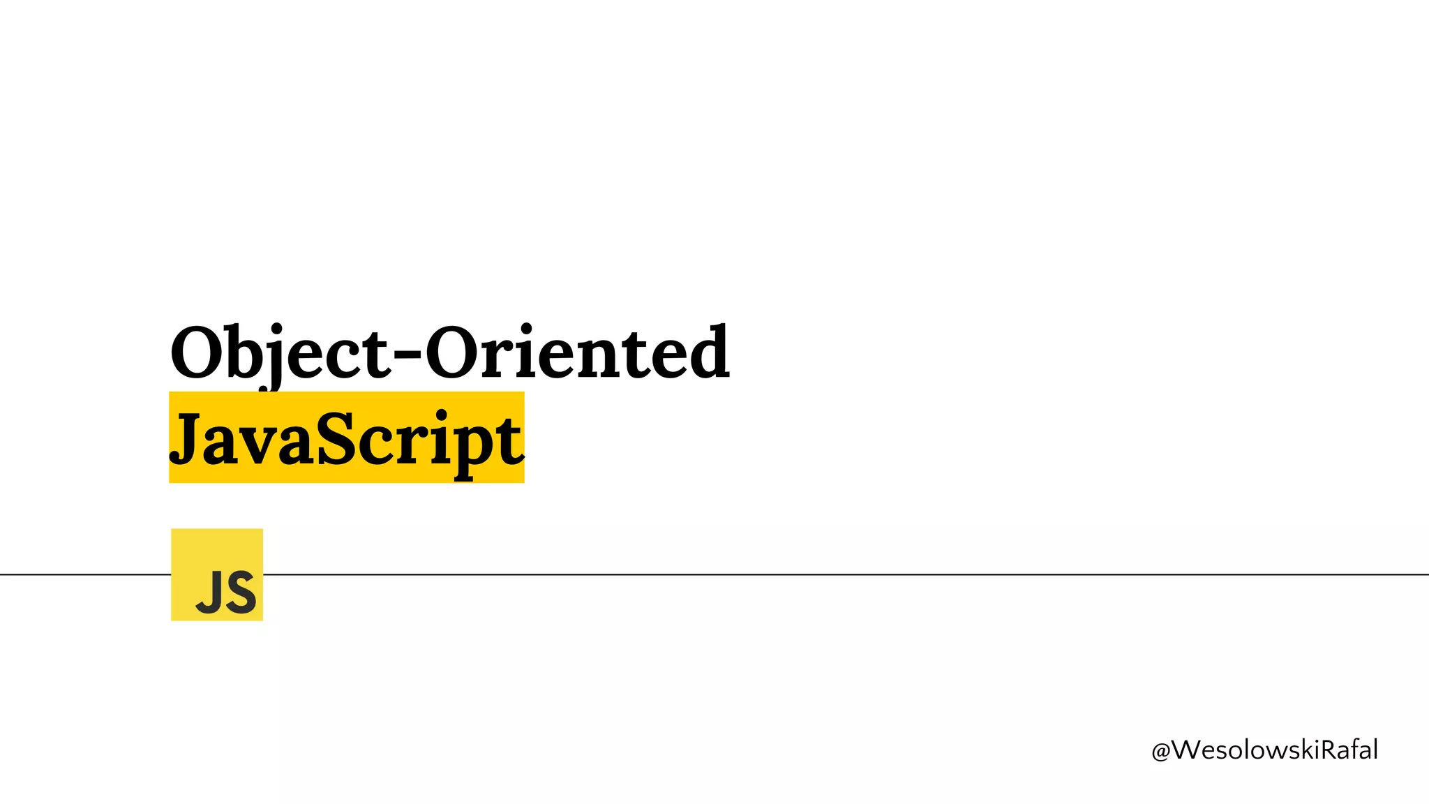 Object-Oriented
JavaScript
@WesolowskiRafal
 