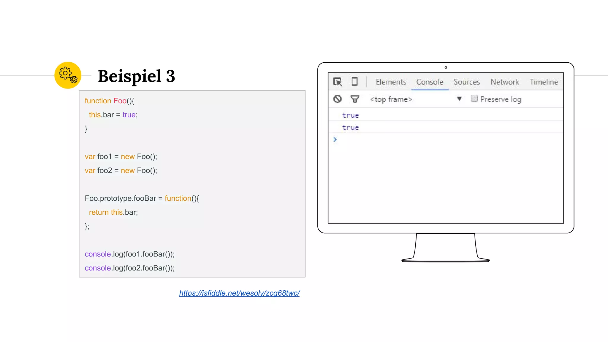 Beispiel 3
function Foo(){
this.bar = true;
}
var foo1 = new Foo();
var foo2 = new Foo();
Foo.prototype.fooBar = function(){
return this.bar;
};
console.log(foo1.fooBar());
console.log(foo2.fooBar());
https://jsfiddle.net/wesoly/zcg68twc/
 