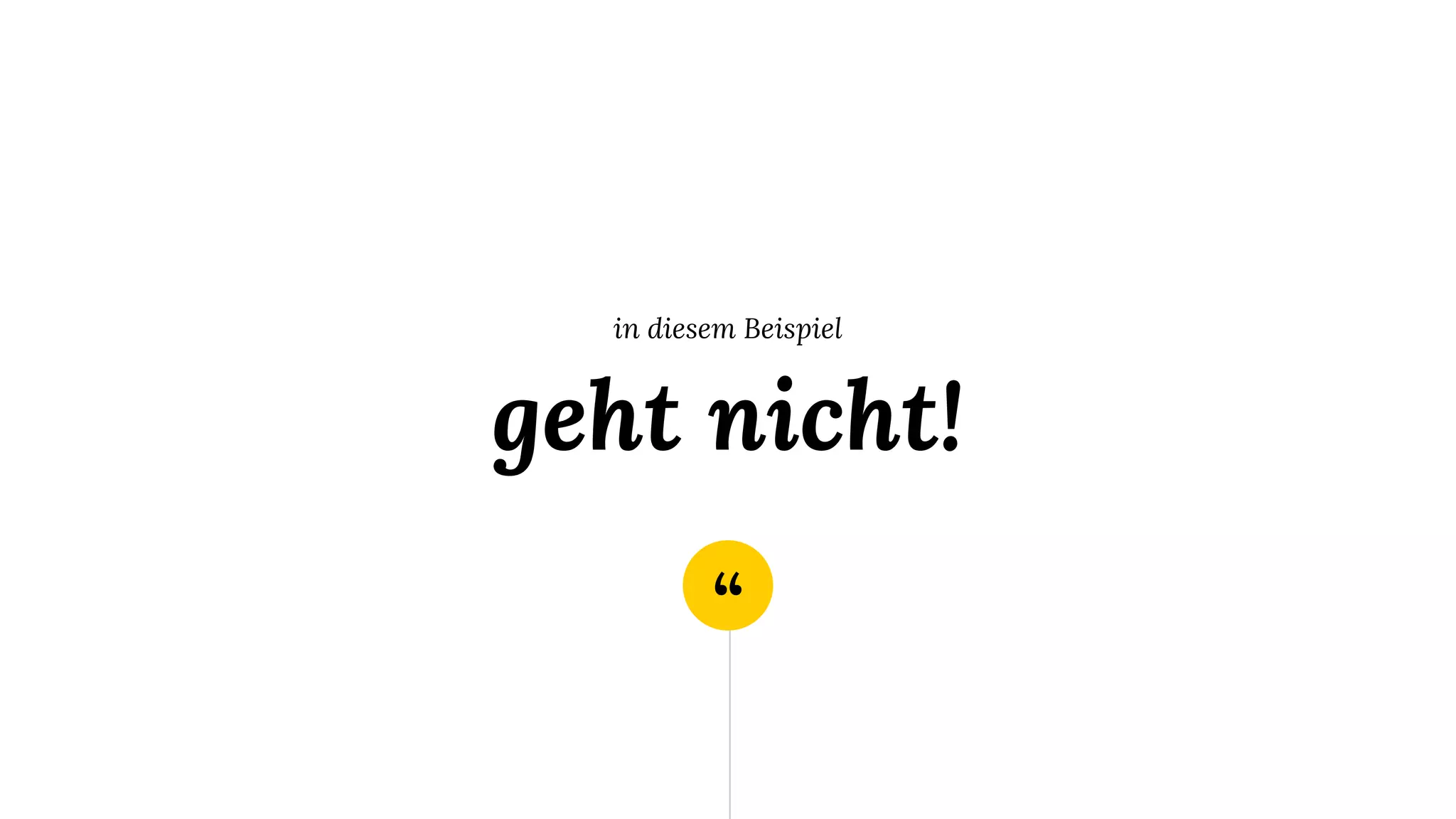 “
in diesem Beispiel
geht nicht!
 