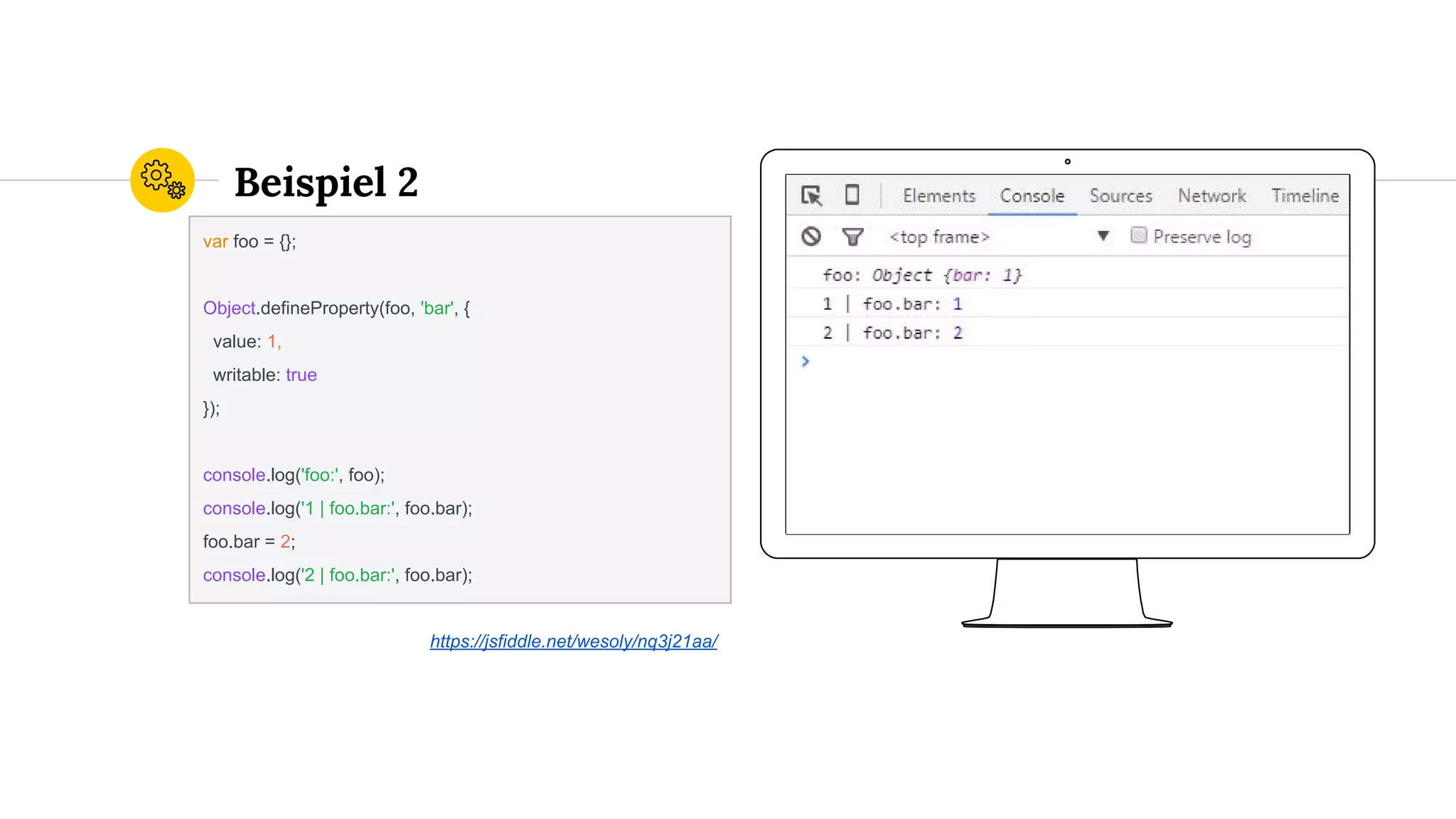 Place your screenshot here
Beispiel 2
var foo = {};
Object.defineProperty(foo, 'bar', {
value: 1,
writable: true
});
console.log('foo:', foo);
console.log('1 | foo.bar:', foo.bar);
foo.bar = 2;
console.log('2 | foo.bar:', foo.bar);
https://jsfiddle.net/wesoly/nq3j21aa/
 