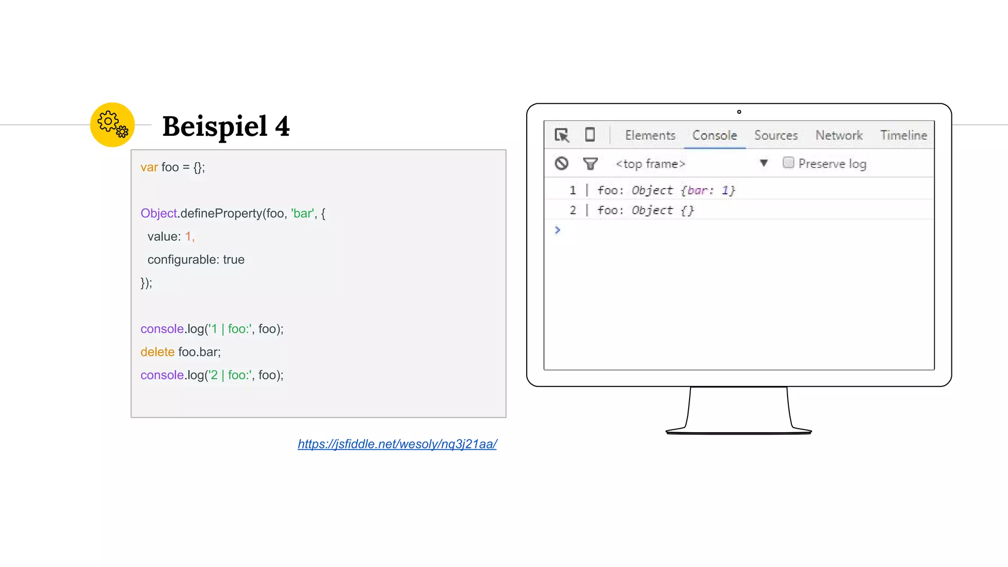 Place your screenshot here
Beispiel 4
var foo = {};
Object.defineProperty(foo, 'bar', {
value: 1,
configurable: true
});
console.log('1 | foo:', foo);
delete foo.bar;
console.log('2 | foo:', foo);
https://jsfiddle.net/wesoly/nq3j21aa/
 