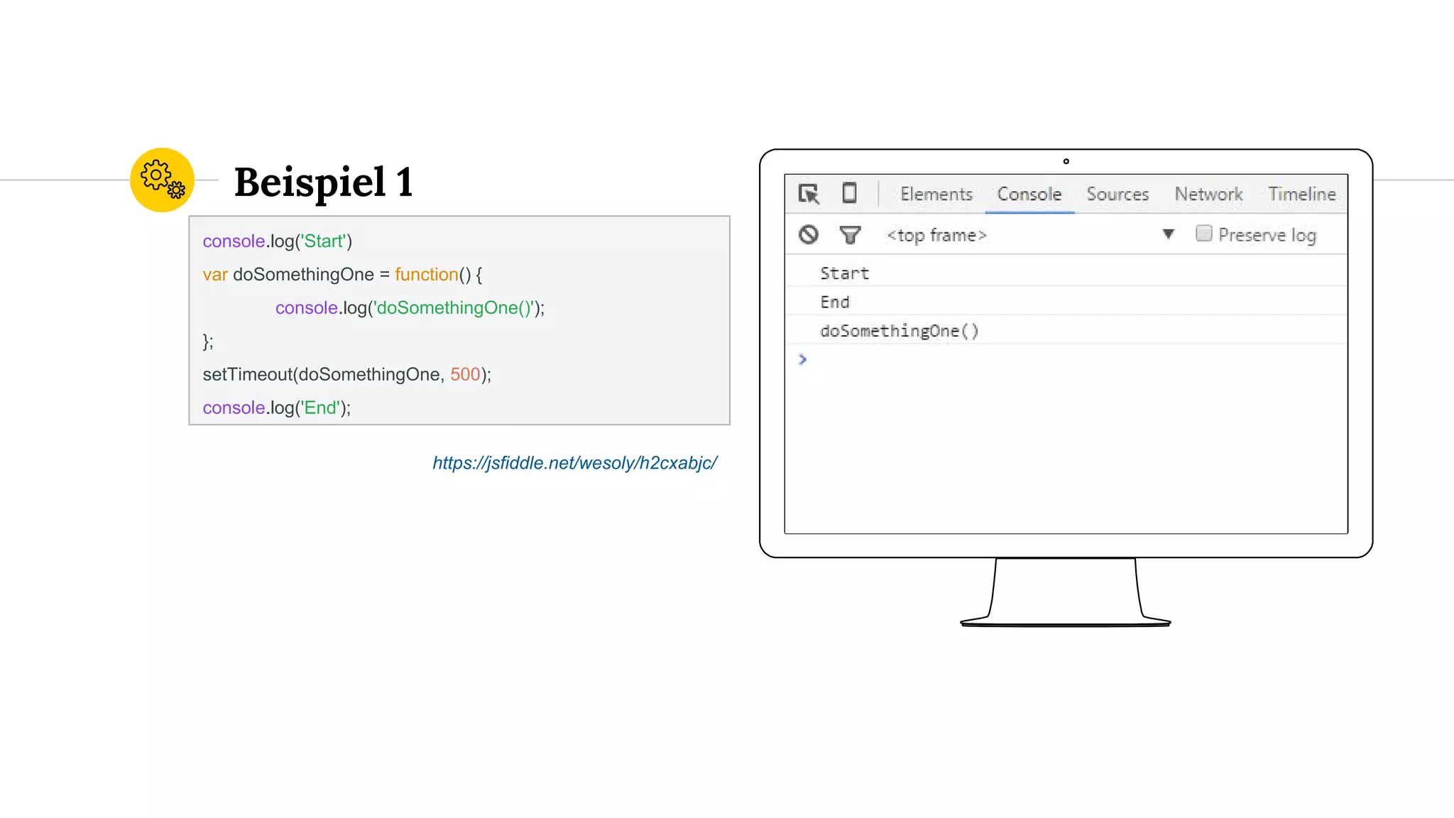 Place your screenshot here
Beispiel 1
console.log('Start')
var doSomethingOne = function() {
console.log('doSomethingOne()');
};
setTimeout(doSomethingOne, 500);
console.log('End');
https://jsfiddle.net/wesoly/h2cxabjc/
 
