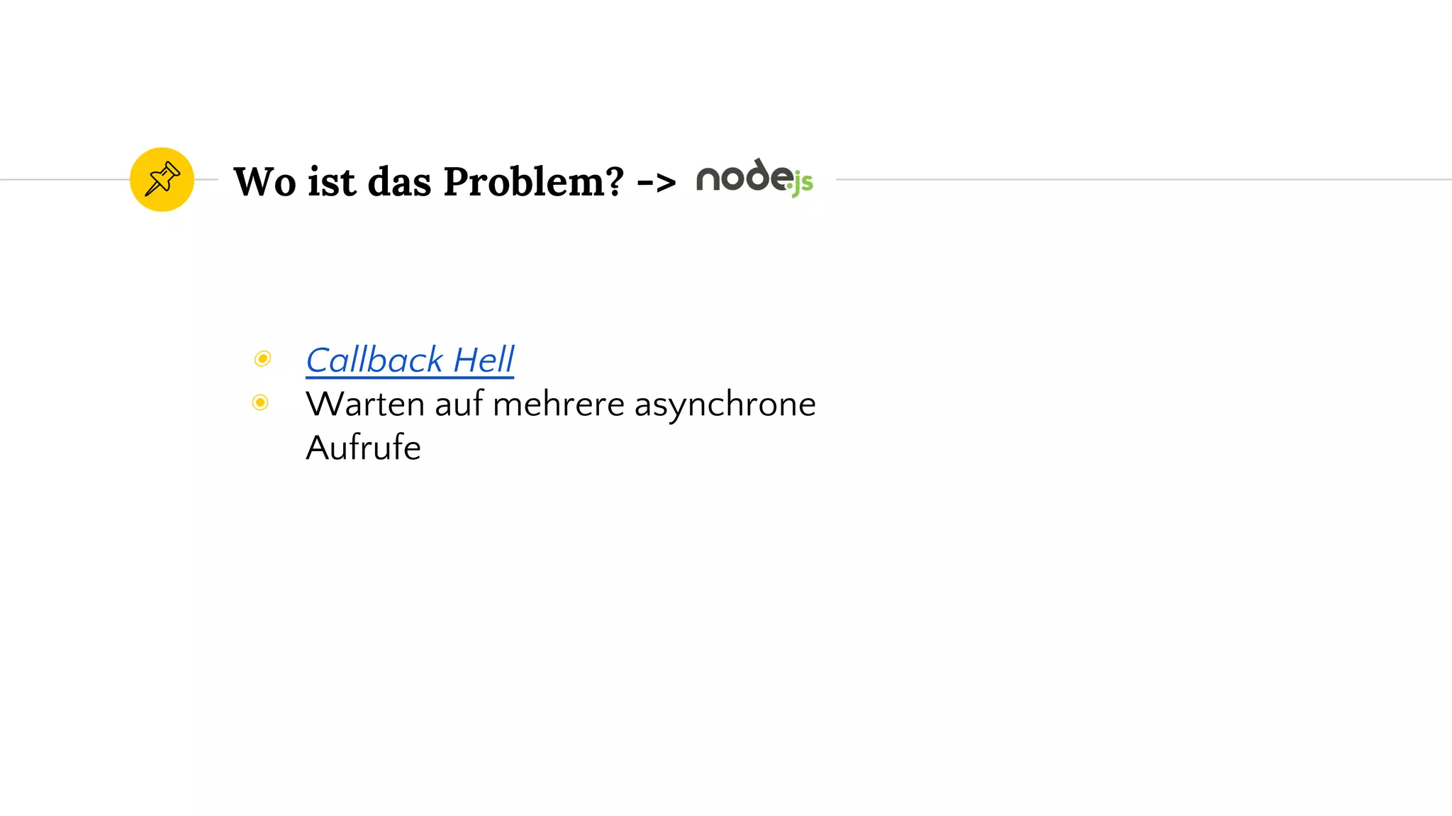 ◉ Callback Hell
◉ Warten auf mehrere asynchrone
Aufrufe
Wo ist das Problem? ->
 