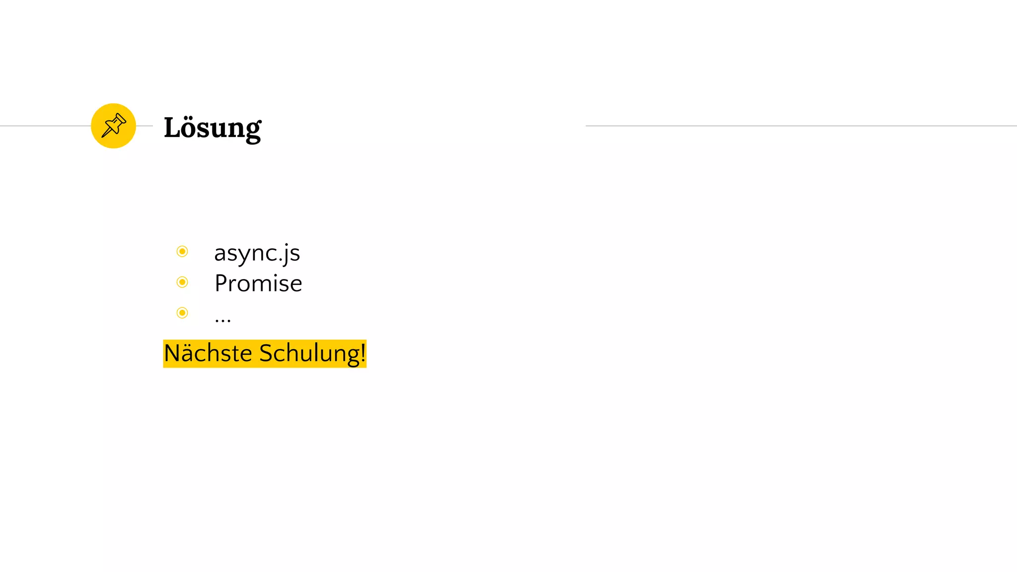 ◉ async.js
◉ Promise
◉ ...
Nächste Schulung!
Lösung
 