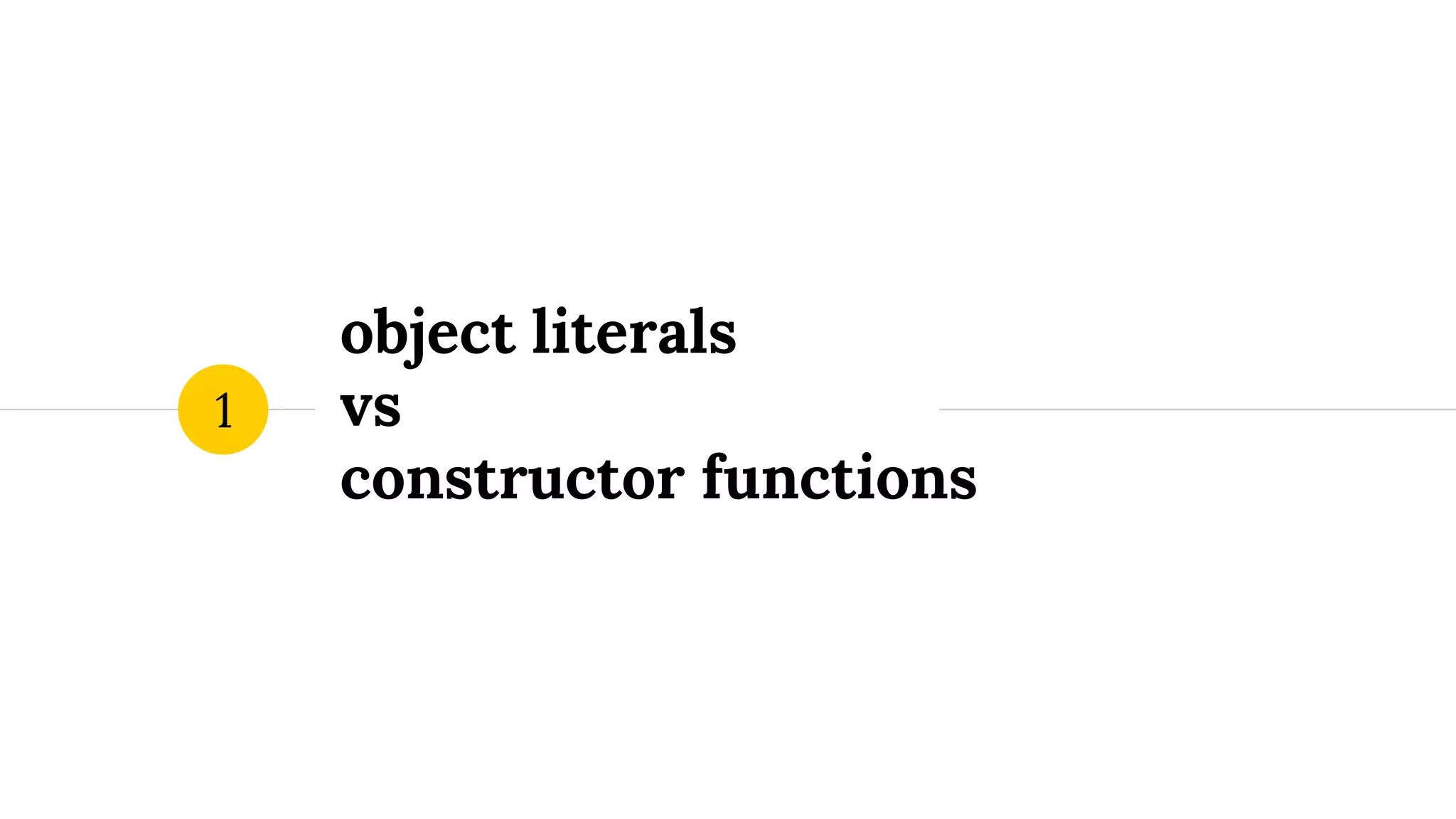 object literals
vs
constructor functions
1
 