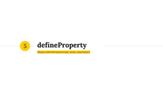 defineProperty
Object.defineProperty(obj, prop, descriptor)
5
 