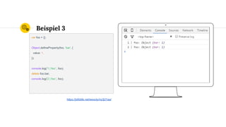 Place your screenshot here
Beispiel 3
var foo = {};
Object.defineProperty(foo, 'bar', {
value: 1,
});
console.log('1 | foo:', foo);
delete foo.bar;
console.log('2 | foo:', foo);
https://jsfiddle.net/wesoly/nq3j21aa/
 