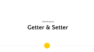 defineProperty
Getter & Setter
 