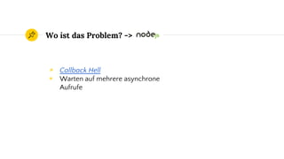 ◉ Callback Hell
◉ Warten auf mehrere asynchrone
Aufrufe
Wo ist das Problem? ->
 