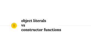 object literals
vs
constructor functions
1
 
