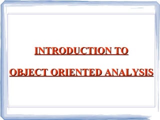 INTRODUCTION TO OBJECT ORIENTED ANALYSIS 