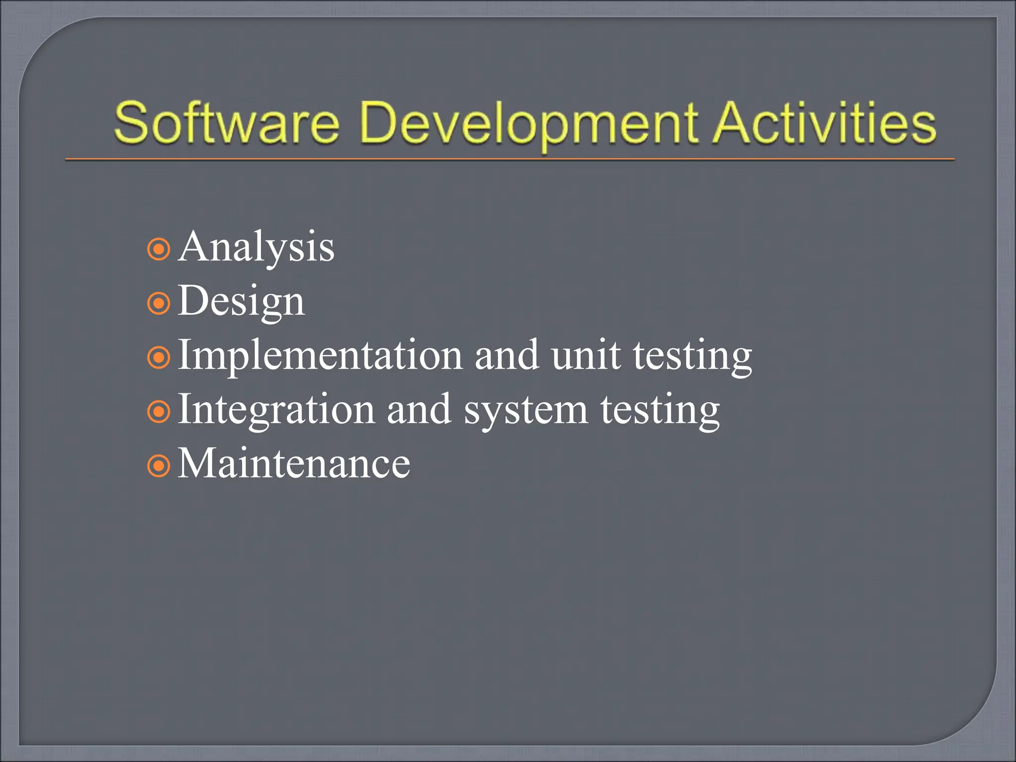 Analysis
Design
Implementation and unit testing
Integration and system testing
Maintenance
 