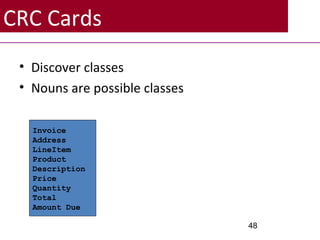 CRC Cards
• Discover classes
• Nouns are possible classes
48
Invoice
Address
LineItem
Product
Description
Price
Quantity
Total
Amount Due
 