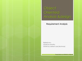 Object
Oriented

Analysis &design
Requirement Analysis

References :
OOAD by timothy.
OOAD by tulsiram sule.(techmax)

Presentation by Abhilasha Lahigude

 