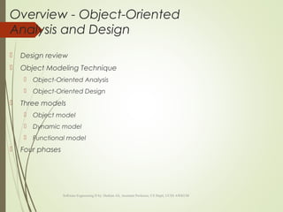 Overview - Object-Oriented
Analysis and Design
 Design review
 Object Modeling Technique
 Object-Oriented Analysis
 Object-Oriented Design
 Three models
 Object model
 Dynamic model
 Functional model
 Four phases
Software Engineering II by: Hashim Ali, Assistant Professor, CS Deptt, UCSS AWKUM
 